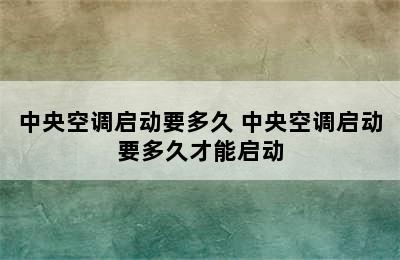 中央空调启动要多久 中央空调启动要多久才能启动